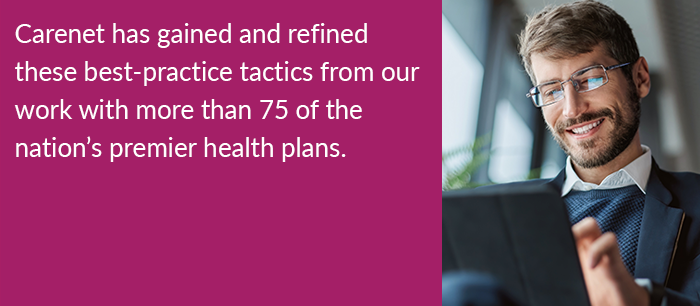 Carenet has gained and refined these best-practice tactics from our work with more than 75 of the nation's premier health plans.